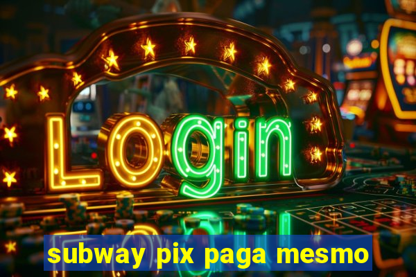 subway pix paga mesmo